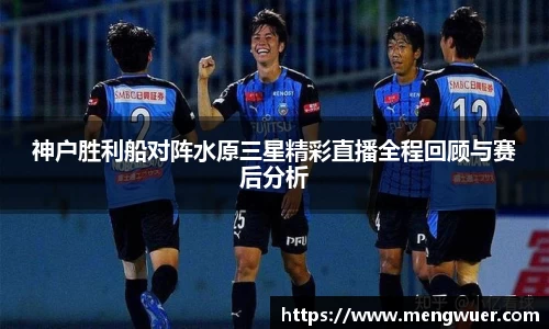 神户胜利船对阵水原三星精彩直播全程回顾与赛后分析