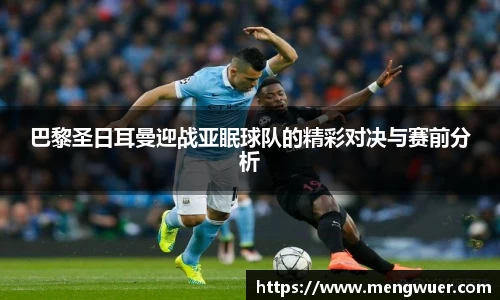 巴黎圣日耳曼迎战亚眠球队的精彩对决与赛前分析