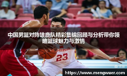 中国男篮对阵雄鹿队精彩集锦回顾与分析带你领略篮球魅力与激情